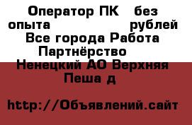 Оператор ПК ( без опыта) 28000 - 45000 рублей - Все города Работа » Партнёрство   . Ненецкий АО,Верхняя Пеша д.